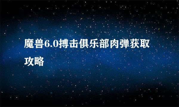 魔兽6.0搏击俱乐部肉弹获取攻略