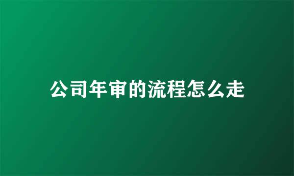 公司年审的流程怎么走