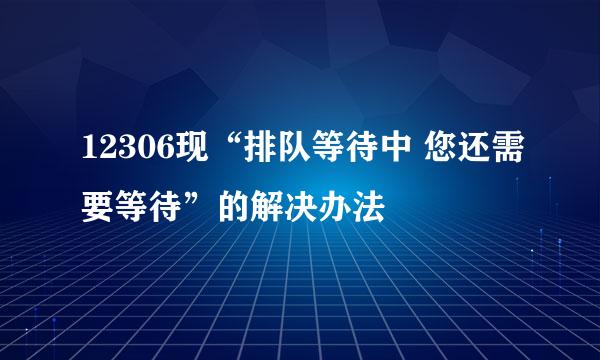 12306现“排队等待中 您还需要等待”的解决办法