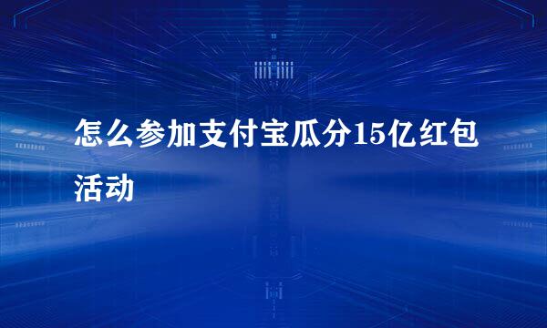 怎么参加支付宝瓜分15亿红包活动