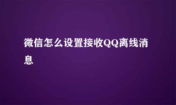 微信怎么设置接收QQ离线消息