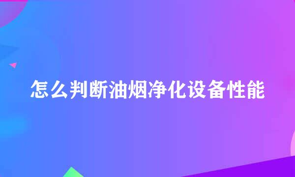 怎么判断油烟净化设备性能