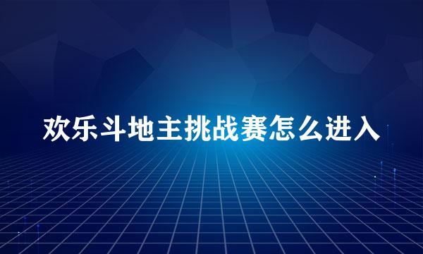 欢乐斗地主挑战赛怎么进入