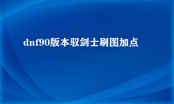 dnf90版本驭剑士刷图加点