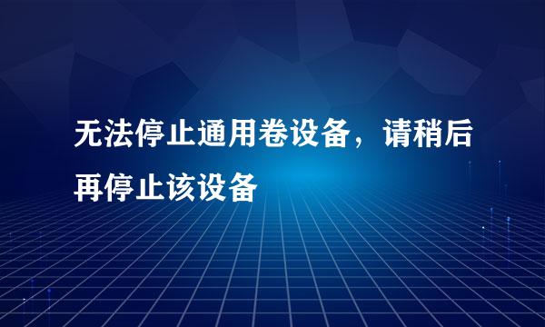 无法停止通用卷设备，请稍后再停止该设备