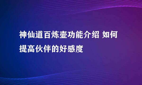 神仙道百炼壶功能介绍 如何提高伙伴的好感度