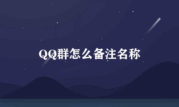 QQ群怎么备注名称