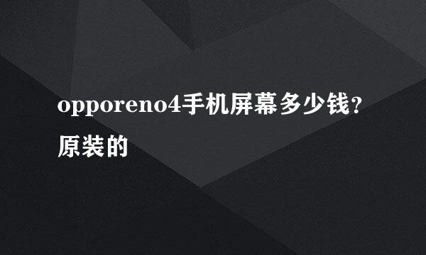 opporeno4手机屏幕多少钱？原装的