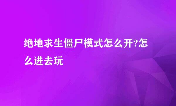 绝地求生僵尸模式怎么开?怎么进去玩