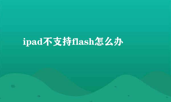 ipad不支持flash怎么办