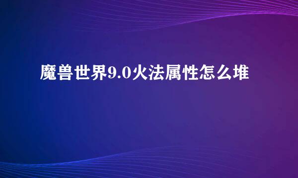 魔兽世界9.0火法属性怎么堆