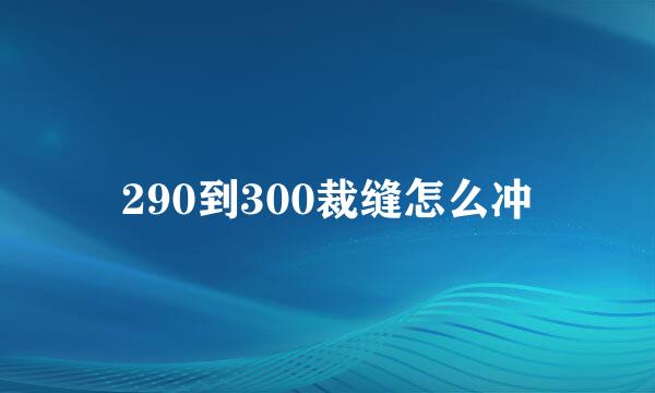 290到300裁缝怎么冲