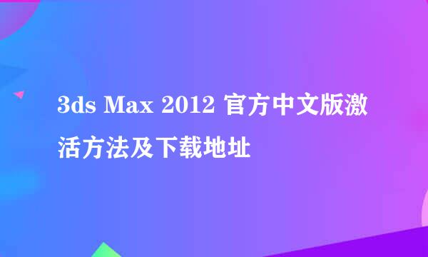 3ds Max 2012 官方中文版激活方法及下载地址