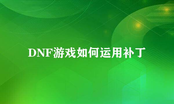 DNF游戏如何运用补丁