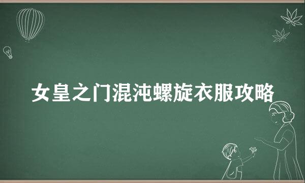 女皇之门混沌螺旋衣服攻略