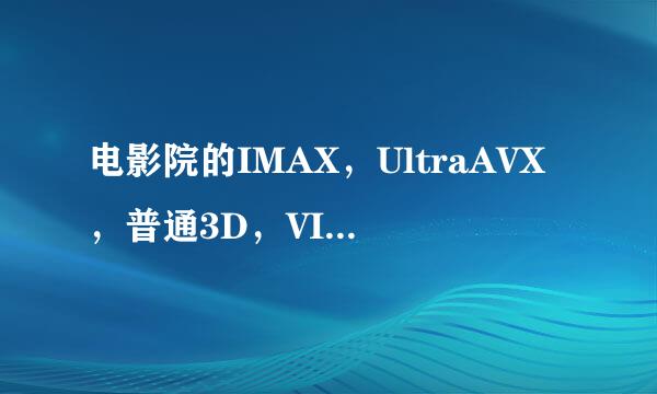 电影院的IMAX，UltraAVX，普通3D，VIP，和D-box有什么区别