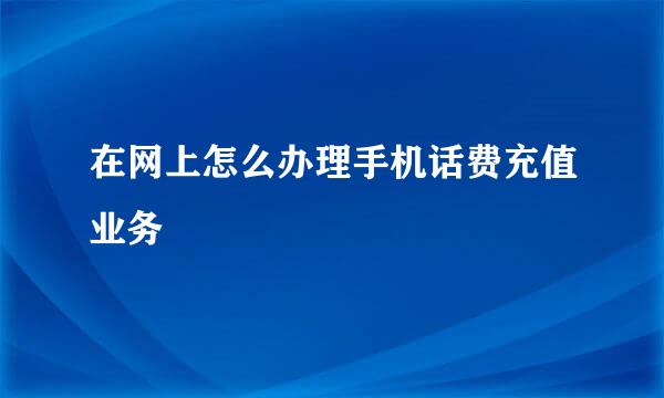 在网上怎么办理手机话费充值业务