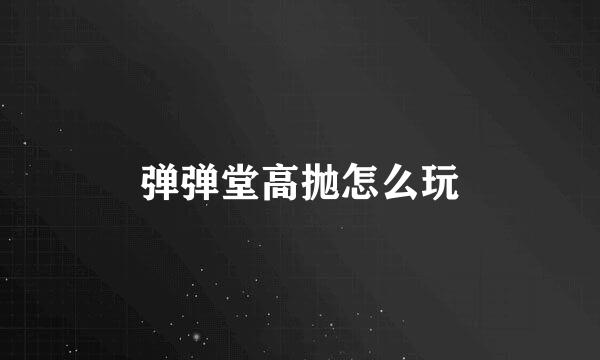 弹弹堂高抛怎么玩