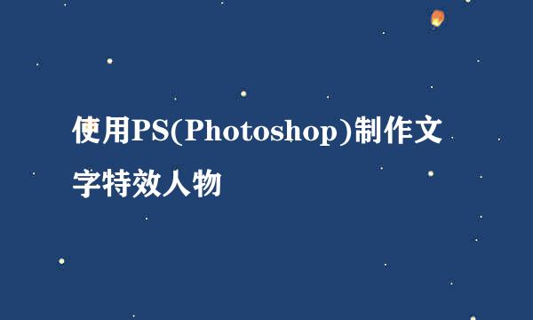 使用PS(Photoshop)制作文字特效人物