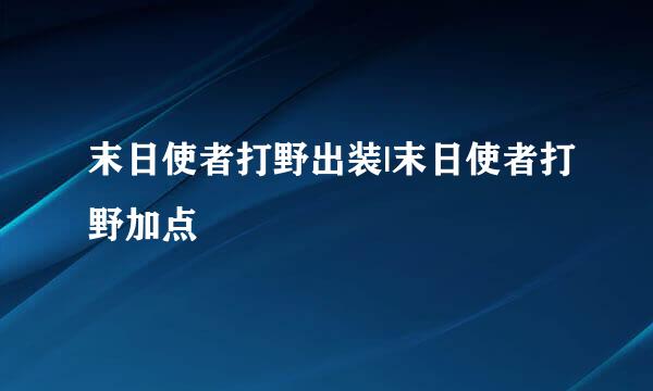末日使者打野出装|末日使者打野加点