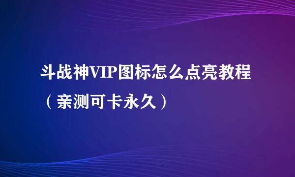 斗战神VIP图标怎么点亮教程（亲测可卡永久）