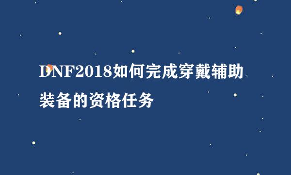 DNF2018如何完成穿戴辅助装备的资格任务