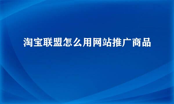 淘宝联盟怎么用网站推广商品