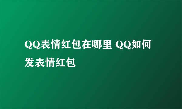 QQ表情红包在哪里 QQ如何发表情红包