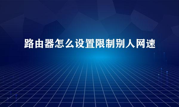 路由器怎么设置限制别人网速