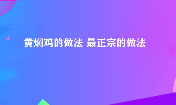 黄焖鸡的做法 最正宗的做法