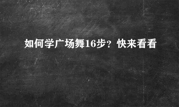 如何学广场舞16步？快来看看