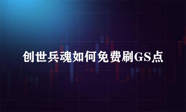 创世兵魂如何免费刷GS点