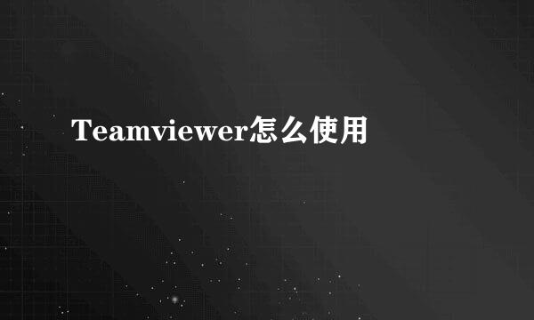 Teamviewer怎么使用