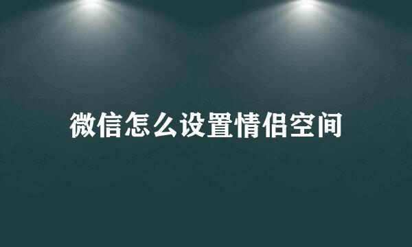 微信怎么设置情侣空间