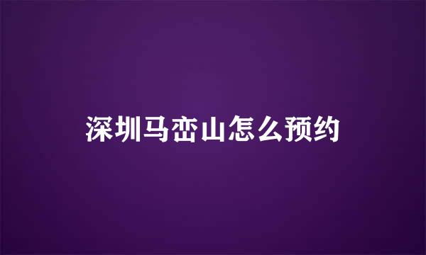 深圳马峦山怎么预约