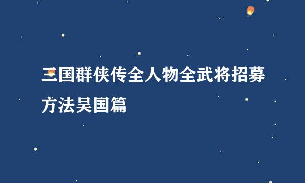 三国群侠传全人物全武将招募方法吴国篇