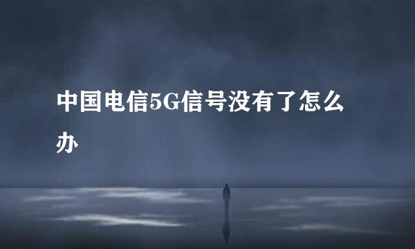 中国电信5G信号没有了怎么办