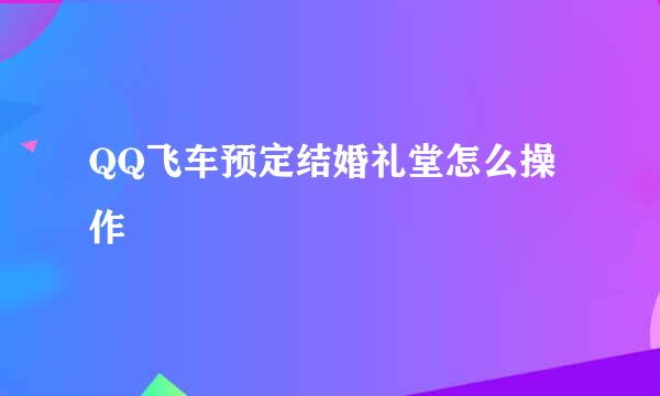 QQ飞车预定结婚礼堂怎么操作