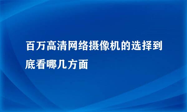 百万高清网络摄像机的选择到底看哪几方面