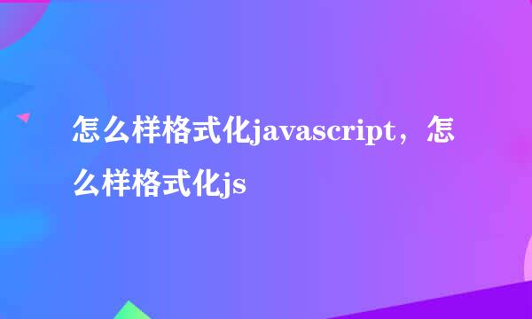 怎么样格式化javascript，怎么样格式化js