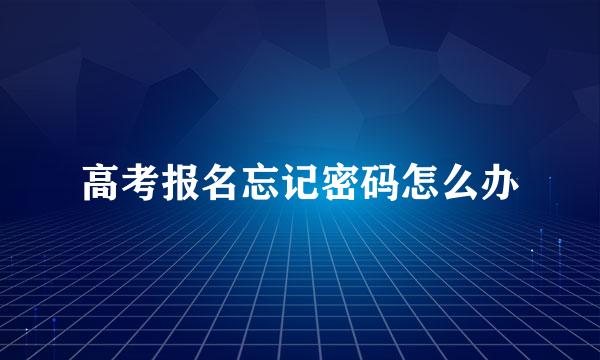 高考报名忘记密码怎么办