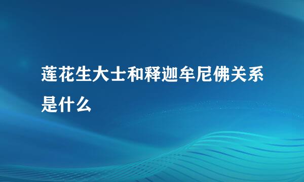 莲花生大士和释迦牟尼佛关系是什么