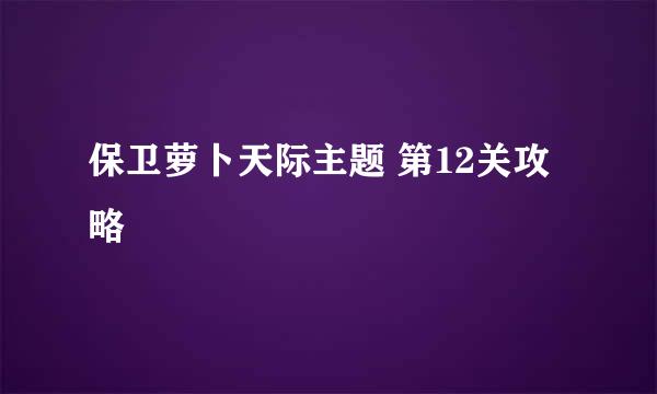 保卫萝卜天际主题 第12关攻略