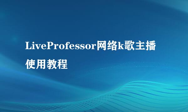 LiveProfessor网络k歌主播使用教程