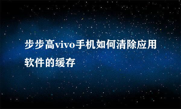 步步高vivo手机如何清除应用软件的缓存