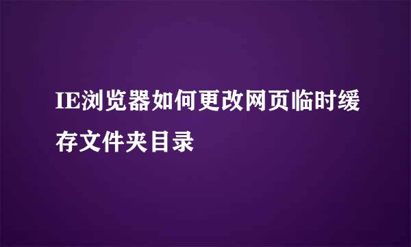 IE浏览器如何更改网页临时缓存文件夹目录