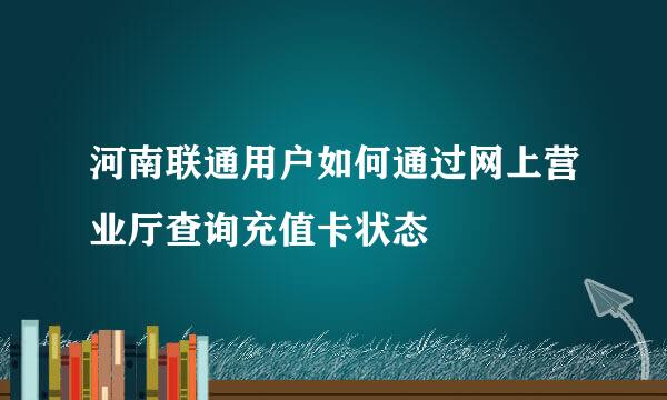 河南联通用户如何通过网上营业厅查询充值卡状态