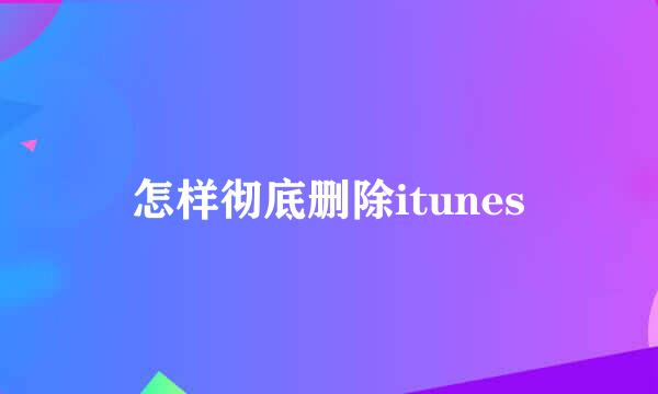 怎样彻底删除itunes