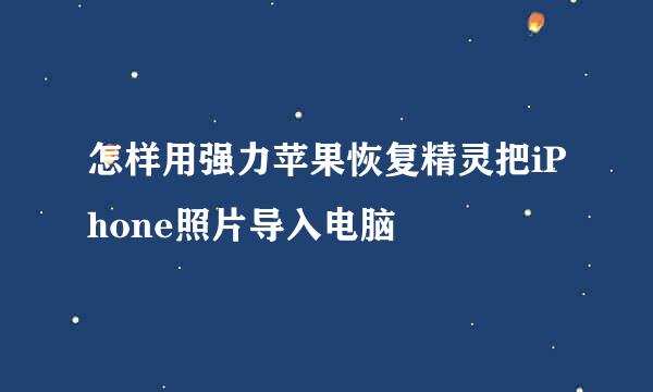 怎样用强力苹果恢复精灵把iPhone照片导入电脑