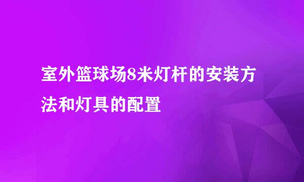 室外篮球场8米灯杆的安装方法和灯具的配置